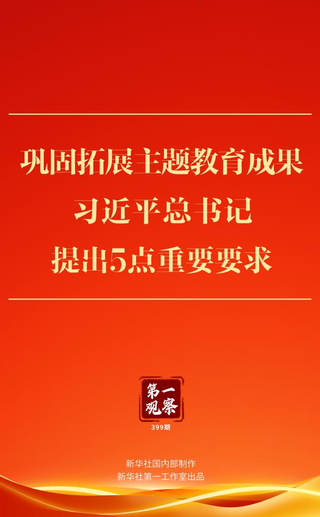 第一觀察 | 鞏固拓展主題教育成果，習(xí)近平總書記提出5點(diǎn)重要要求